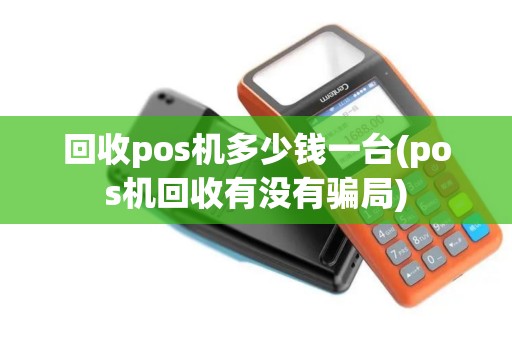 回收pos机多少钱一台(pos机回收有没有骗局)