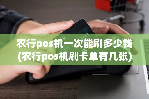 农行pos机一次能刷多少钱(农行pos机刷卡单有几张)