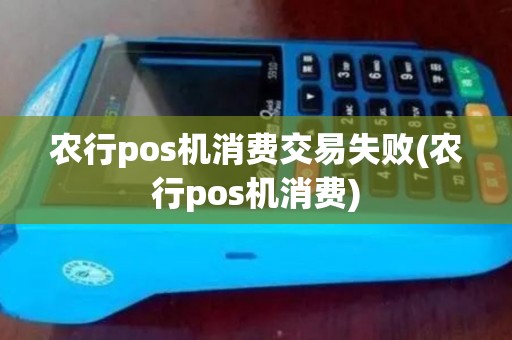 农行pos机消费交易失败(农行pos机消费)