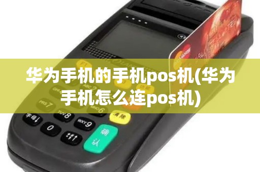 华为手机的手机pos机(华为手机怎么连pos机)
