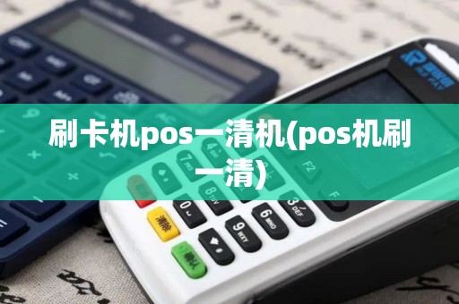 刷卡机pos一清机(pos机刷一清)