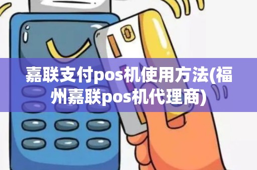 嘉联支付pos机使用方法(福州嘉联pos机代理商)