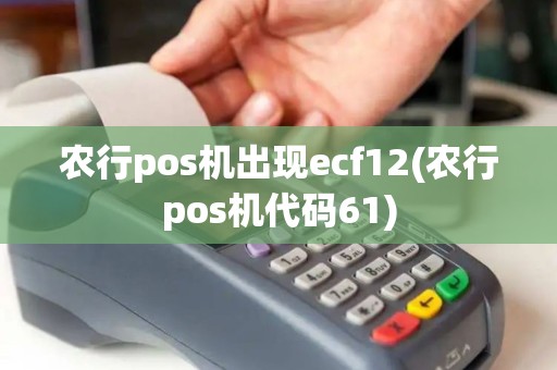 农行pos机出现ecf12(农行pos机代码61)