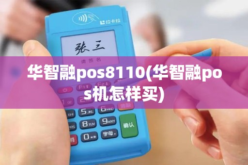 华智融pos8110(华智融pos机怎样买)