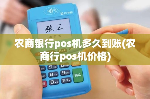 农商银行pos机多久到账(农商行pos机价格)