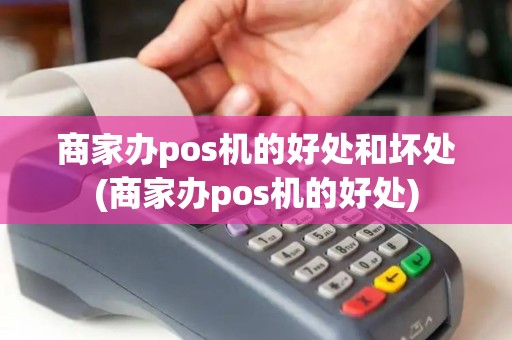 商家办pos机的好处和坏处(商家办pos机的好处)