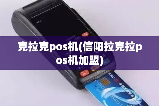 克拉克pos机(信阳拉克拉pos机加盟)