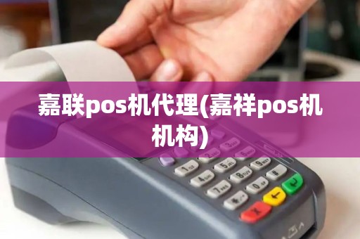 嘉联pos机代理(嘉祥pos机机构)