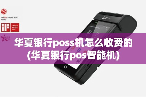 华夏银行poss机怎么收费的(华夏银行pos智能机)