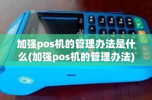 加强pos机的管理办法是什么(加强pos机的管理办法)