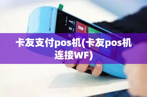卡友支付pos机(卡友pos机连接WF)