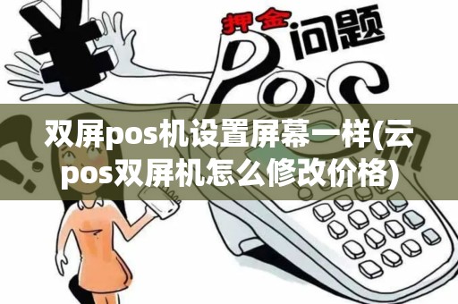 双屏pos机设置屏幕一样(云pos双屏机怎么修改价格)