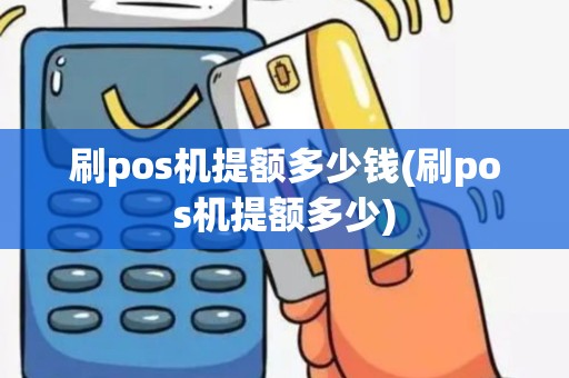 刷pos机提额多少钱(刷pos机提额多少)