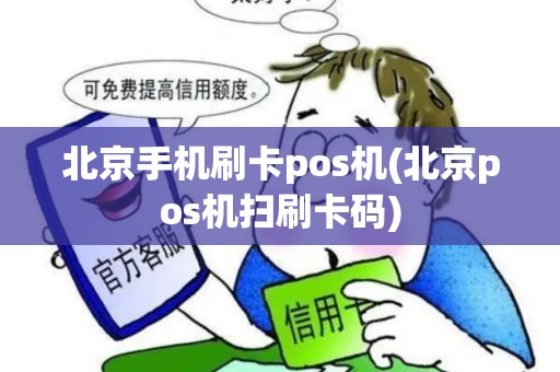 北京手机刷卡pos机(北京pos机扫刷卡码)