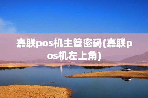嘉联pos机主管密码(嘉联pos机左上角)