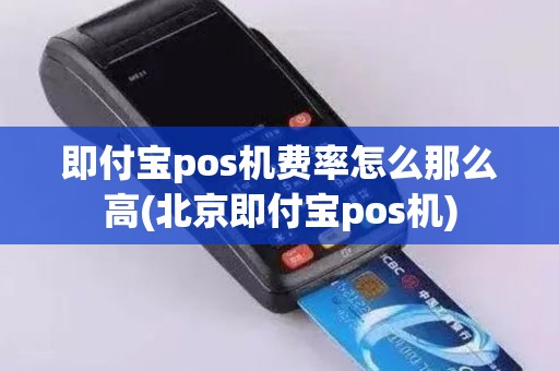 即付宝pos机费率怎么那么高(北京即付宝pos机)