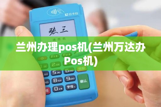 兰州办理pos机(兰州万达办Pos机)