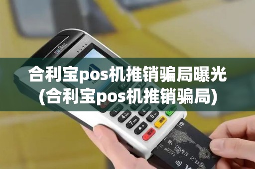 合利宝pos机推销骗局曝光(合利宝pos机推销骗局)