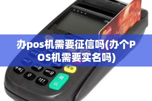 办pos机需要征信吗(办个POS机需要实名吗)