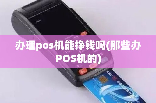 办理pos机能挣钱吗(那些办POS机的)
