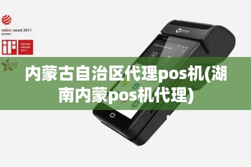 内蒙古自治区代理pos机(湖南内蒙pos机代理)