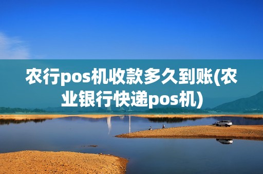 农行pos机收款多久到账(农业银行快递pos机)