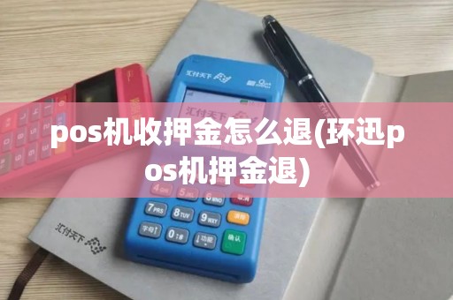 pos机收押金怎么退(环迅pos机押金退)