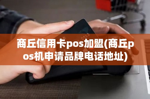 商丘信用卡pos加盟(商丘pos机申请品牌电话地址)