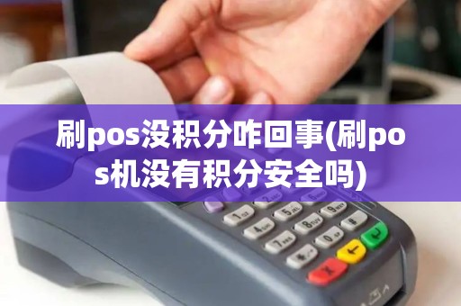 刷pos没积分咋回事(刷pos机没有积分安全吗)