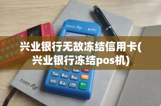 兴业银行无故冻结信用卡(兴业银行冻结pos机)