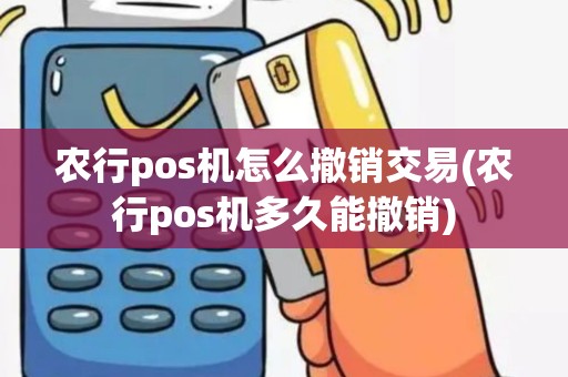 农行pos机怎么撤销交易(农行pos机多久能撤销)