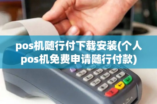 pos机随行付下载安装(个人pos机免费申请随行付款)
