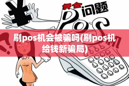刷pos机会被骗吗(刷pos机给钱新骗局)