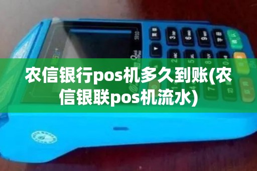 农信银行pos机多久到账(农信银联pos机流水)