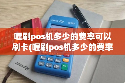 喔刷pos机多少的费率可以刷卡(喔刷pos机多少的费率)