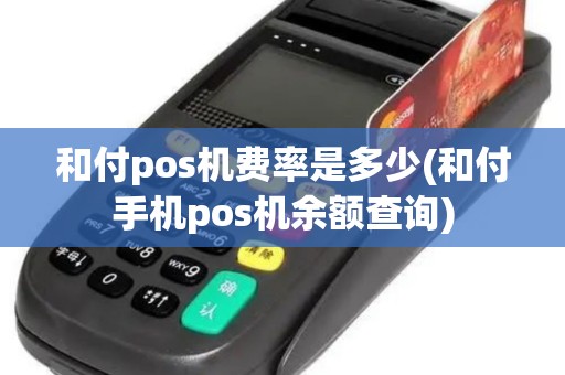 和付pos机费率是多少(和付手机pos机余额查询)