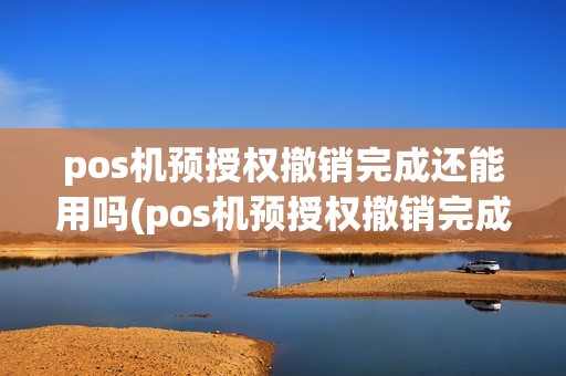 pos机预授权撤销完成还能用吗(pos机预授权撤销完成)