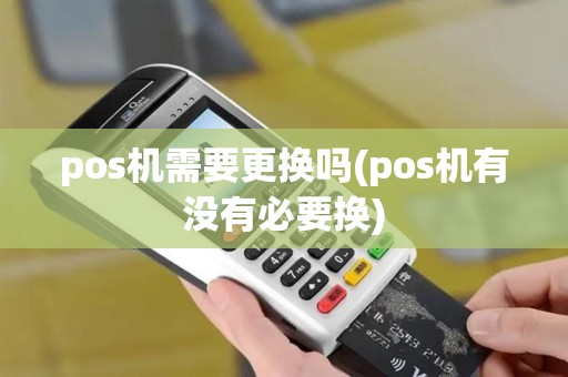 pos机需要更换吗(pos机有没有必要换)