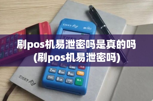 刷pos机易泄密吗是真的吗(刷pos机易泄密吗)