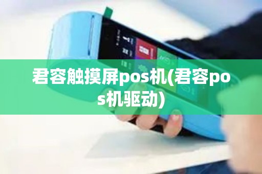 君容触摸屏pos机(君容pos机驱动)