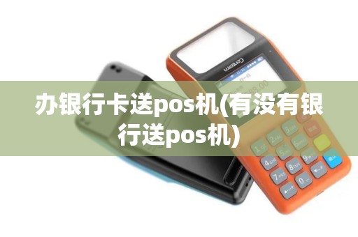 办银行卡送pos机(有没有银行送pos机)