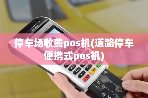 停车场收费pos机(道路停车便携式pos机)