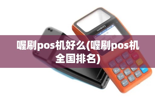 喔刷pos机好么(喔刷pos机全国排名)