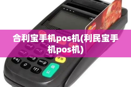 合利宝手机pos机(利民宝手机pos机)
