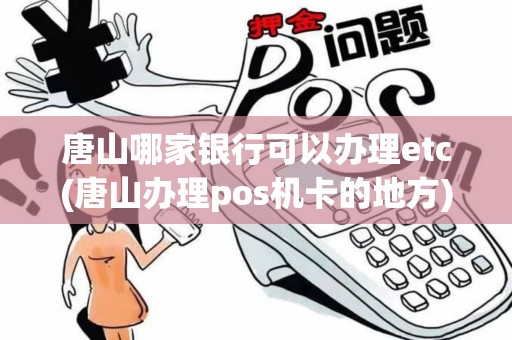唐山哪家银行可以办理etc(唐山办理pos机卡的地方)