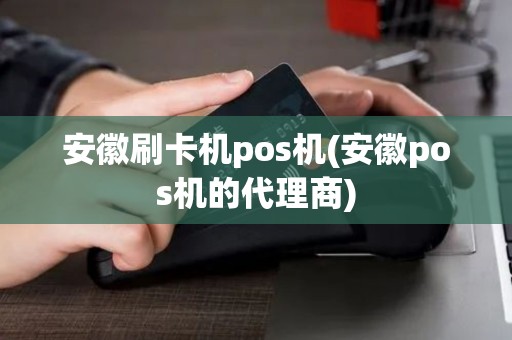安徽刷卡机pos机(安徽pos机的代理商)