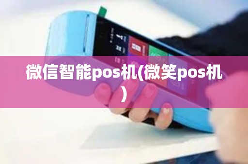 微信智能pos机(微笑pos机)