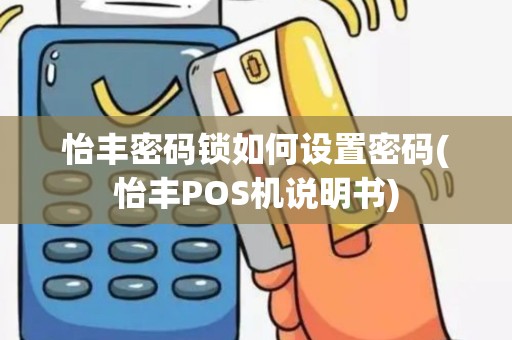怡丰密码锁如何设置密码(怡丰POS机说明书)