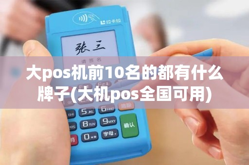 大pos机前10名的都有什么牌子(大机pos全国可用)