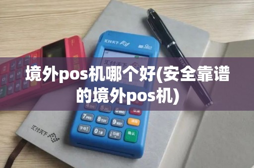 境外pos机哪个好(安全靠谱的境外pos机)